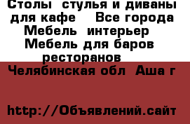 Столы, стулья и диваны для кафе. - Все города Мебель, интерьер » Мебель для баров, ресторанов   . Челябинская обл.,Аша г.